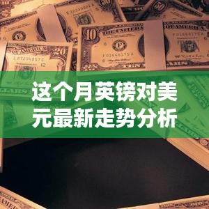 本月英鎊對(duì)美元匯率走勢(shì)深度解析，多重因素影響下的波動(dòng)與趨勢(shì)預(yù)測(cè)