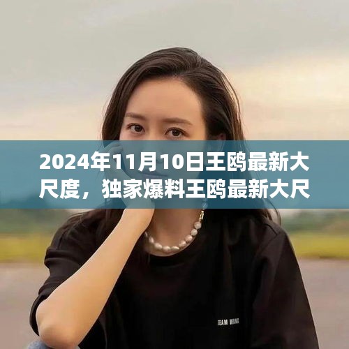 獨家揭秘，王鷗2024年11月10日最新大尺度動態(tài)，震撼登場！