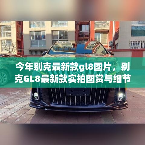 別克GL8最新款實拍圖賞、細(xì)節(jié)解析與車型展示