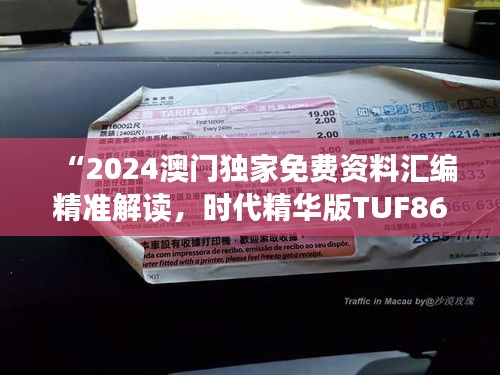 “2024澳門獨家免費資料匯編精準(zhǔn)解讀，時代精華版TUF867.77”