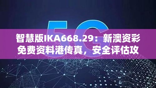 智慧版IKA668.29：新澳資彩免費資料港傳真，安全評估攻略一覽