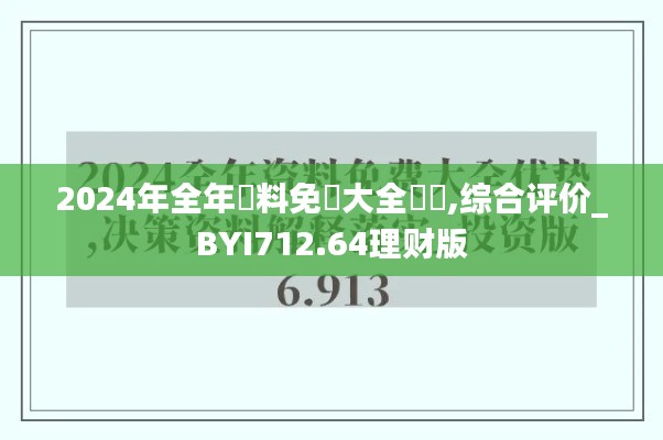 2024年全年資料免費(fèi)大全優(yōu)勢,綜合評價(jià)_BYI712.64理財(cái)版