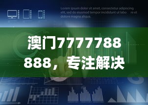 澳門7777788888，專注解決企業(yè)難題_HML766.16企業(yè)版