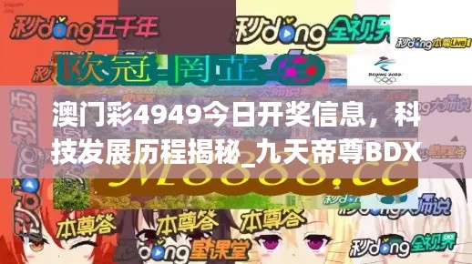 澳門彩4949今日開獎信息，科技發(fā)展歷程揭秘_九天帝尊B(yǎng)DX951.08