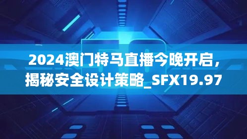 2024澳門特馬直播今晚開啟，揭秘安全設(shè)計策略_SFX19.97版日常解析