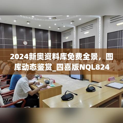 2024新奧資料庫(kù)免費(fèi)全景，圖庫(kù)動(dòng)態(tài)鑒賞_四喜版NQL824.66