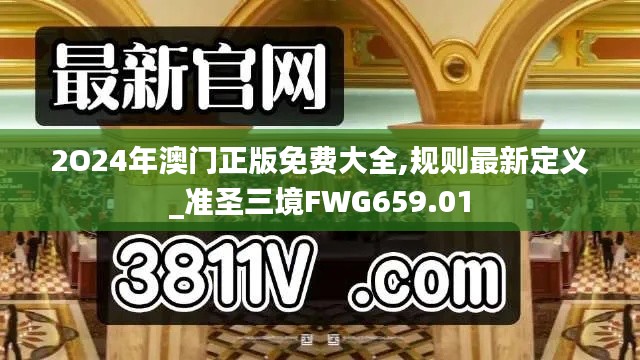 2O24年澳門正版免費大全,規(guī)則最新定義_準(zhǔn)圣三境FWG659.01