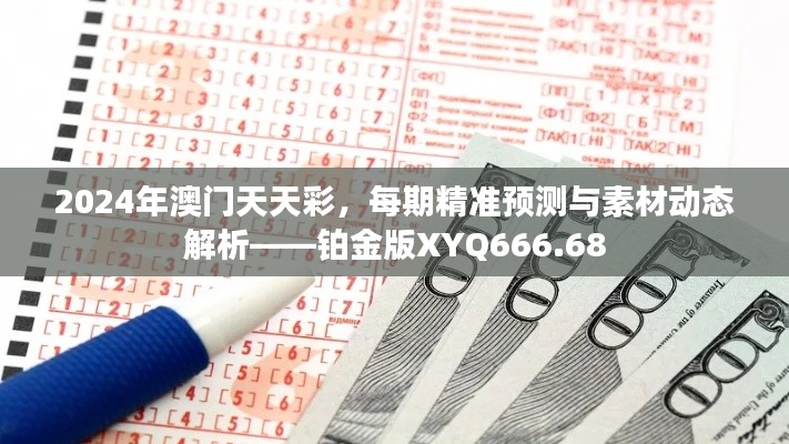 2024年澳門天天彩，每期精準(zhǔn)預(yù)測(cè)與素材動(dòng)態(tài)解析——鉑金版XYQ666.68