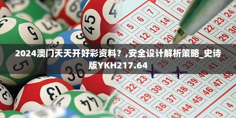 2024澳門天天開好彩資料？,安全設(shè)計(jì)解析策略_史詩版YKH217.64