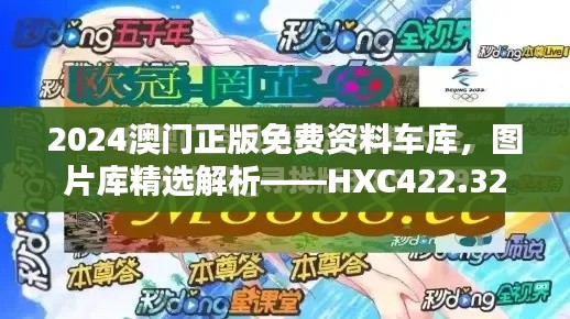 2024澳門正版免費資料車庫，圖片庫精選解析——HXC422.32終極版