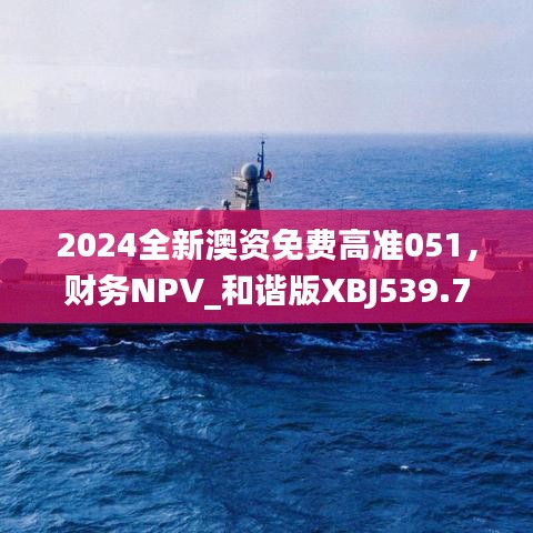 2024全新澳資免費(fèi)高準(zhǔn)051，財(cái)務(wù)NPV_和諧版XBJ539.73