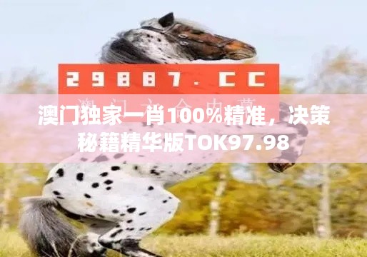 澳門(mén)獨(dú)家一肖100%精準(zhǔn)，決策秘籍精華版TOK97.98