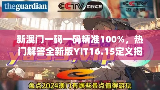 新澳門一碼一碼精準(zhǔn)100%，熱門解答全新版YIT16.15定義揭曉