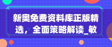 新奧免費(fèi)資料庫(kù)正版精選，全面策略解讀_敏捷版OVZ580.66深度解析