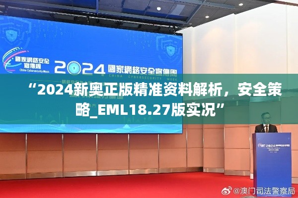 “2024新奧正版精準(zhǔn)資料解析，安全策略_EML18.27版實(shí)況”