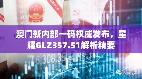 澳門新內(nèi)部一碼權(quán)威發(fā)布，星耀GLZ357.51解析精要