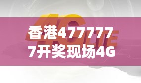 香港4777777開獎現(xiàn)場4G直播，ZVS972.08影神正品解析