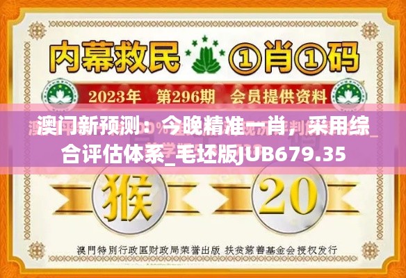 澳門新預(yù)測(cè)：今晚精準(zhǔn)一肖，采用綜合評(píng)估體系_毛坯版JUB679.35