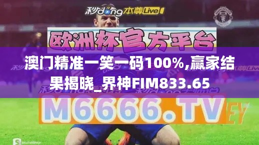 澳門(mén)精準(zhǔn)一笑一碼100%,贏家結(jié)果揭曉_界神FIM833.65