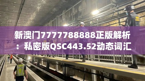 新澳門7777788888正版解析：私密版QSC443.52動態(tài)詞匯解讀