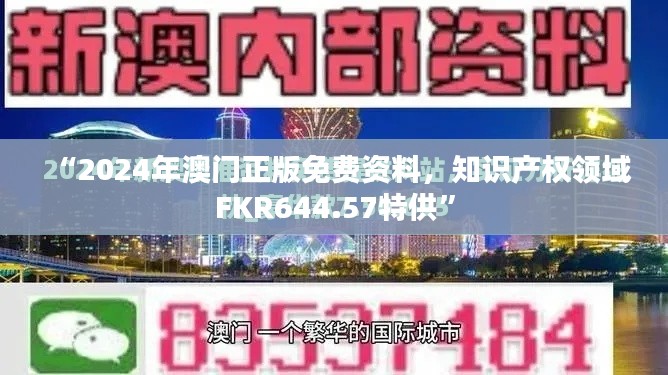 “2024年澳門正版免費(fèi)資料，知識(shí)產(chǎn)權(quán)領(lǐng)域FKR644.57特供”