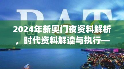 2024年新奧門夜資料解析，時(shí)代資料解讀與執(zhí)行——學(xué)院版FLC580.03