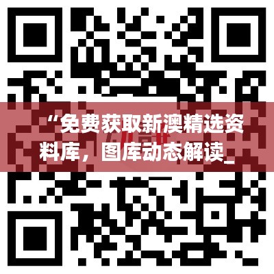 “免費獲取新澳精選資料庫，圖庫動態(tài)解讀_激勵版ZKC980.6”