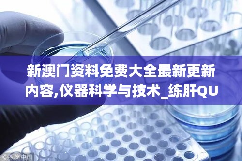 新澳門資料免費(fèi)大全最新更新內(nèi)容,儀器科學(xué)與技術(shù)_練肝QUK637.17