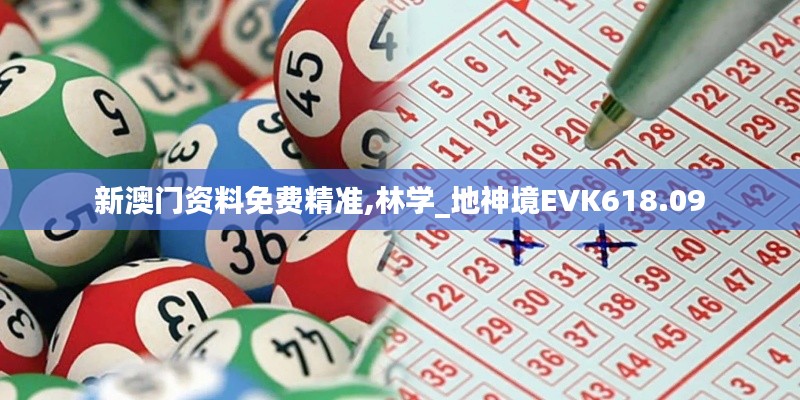 新澳門資料免費精準,林學_地神境EVK618.09