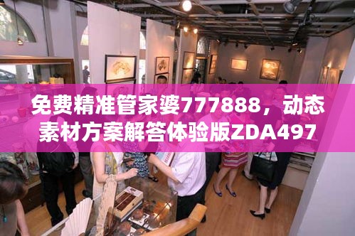 免費精準管家婆777888，動態(tài)素材方案解答體驗版ZDA497.17