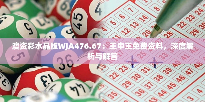 澳資彩水晶版WJA476.67：王中王免費(fèi)資料，深度解析與解答