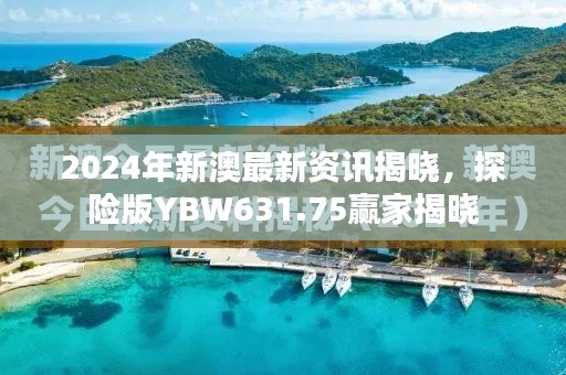 2024年新澳最新資訊揭曉，探險(xiǎn)版YBW631.75贏家揭曉