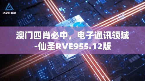 澳門四肖必中，電子通訊領(lǐng)域-仙圣RVE955.12版