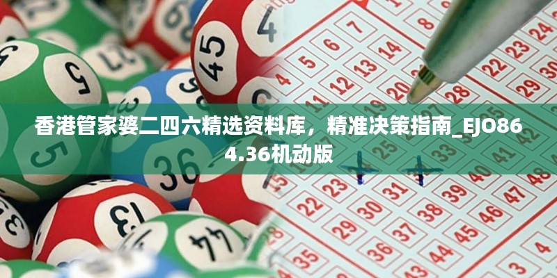 香港管家婆二四六精選資料庫，精準決策指南_EJO864.36機動版