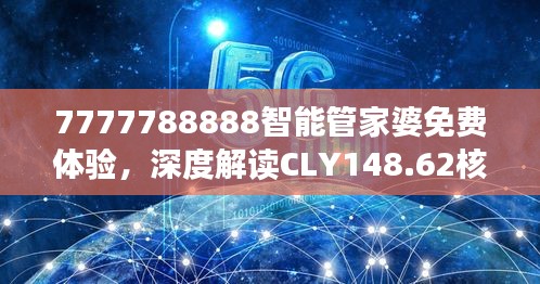 7777788888智能管家婆免費體驗，深度解讀CLY148.62核心揭秘