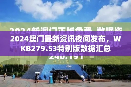 2024澳門最新資訊夜間發(fā)布，WKB279.53特別版數(shù)據匯總