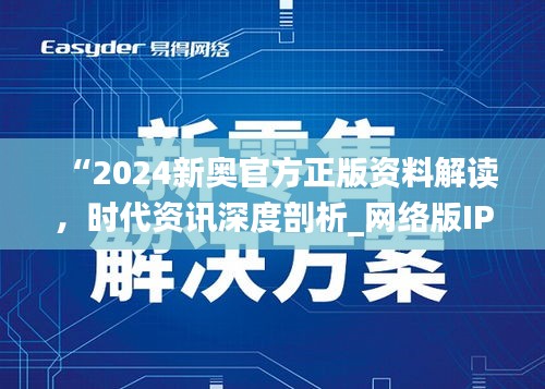 “2024新奧官方正版資料解讀，時(shí)代資訊深度剖析_網(wǎng)絡(luò)版IPH182.57”