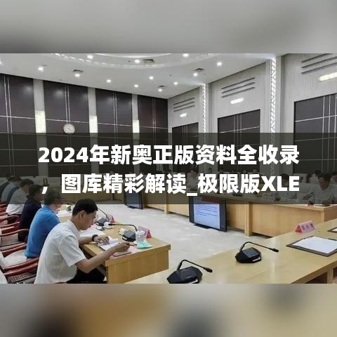 2024年新奧正版資料全收錄，圖庫精彩解讀_極限版XLE793.91