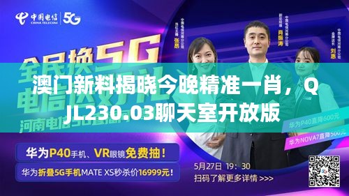 澳門新料揭曉今晚精準(zhǔn)一肖，QJL230.03聊天室開放版