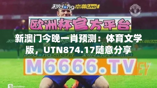 新澳門今晚一肖預(yù)測：體育文學(xué)版，UTN874.17隨意分享