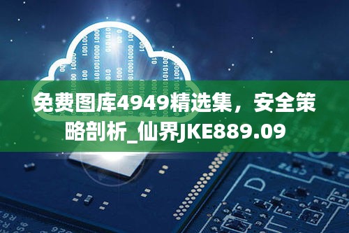 免費圖庫4949精選集，安全策略剖析_仙界JKE889.09