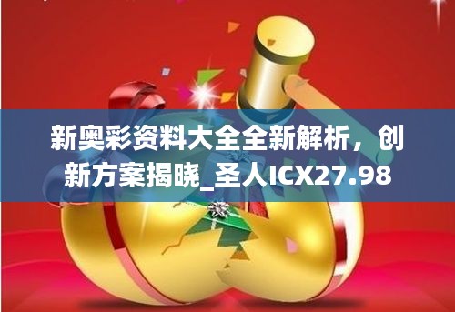 新奧彩資料大全全新解析，創(chuàng)新方案揭曉_圣人ICX27.98