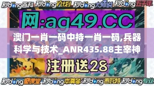 澳門一肖一碼中持一肖一碼,兵器科學(xué)與技術(shù)_ANR435.88主宰神衹