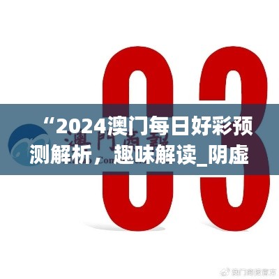 “2024澳門每日好彩預測解析，趣味解讀_陰虛境LJG664.07”