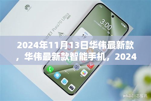 華偉最新款智能手機發(fā)布，科技之光閃耀于2024年11月13日