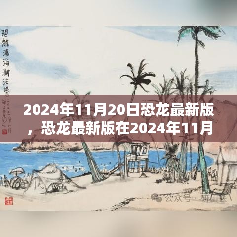 恐龍最新版，機(jī)遇與挑戰(zhàn)并存，揭秘2024年11月20日的出現(xiàn)