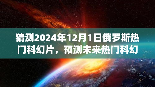 揭秘，預(yù)測(cè)未來(lái)熱門科幻片趨勢(shì)，聚焦俄羅斯科幻電影發(fā)展展望至2024年12月1日熱門影片猜想