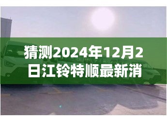 江鈴特順最新動態(tài)揭秘，隱藏特色小店與未來展望2024年12月2日更新消息探秘之旅