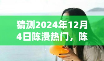 陳漫的溫暖日常，預(yù)測陳漫在2024年12月4日的驚喜瞬間爆發(fā)熱門熱潮