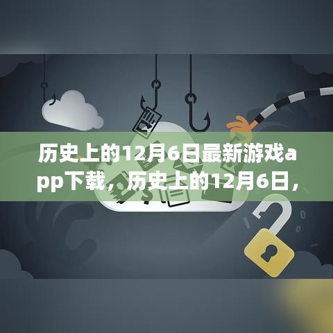 歷史上的12月6日，最新游戲app下載深度評(píng)測(cè)與解析